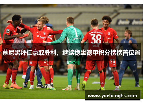 慕尼黑拜仁豪取胜利，继续稳坐德甲积分榜榜首位置