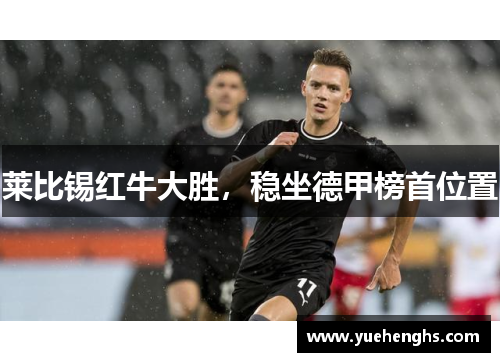 莱比锡红牛大胜，稳坐德甲榜首位置