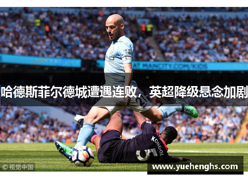 哈德斯菲尔德城遭遇连败，英超降级悬念加剧