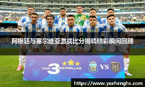 阿根廷与塞尔维亚激战比分揭晓精彩瞬间回顾