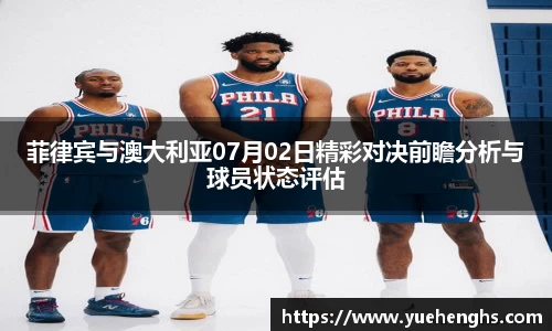 菲律宾与澳大利亚07月02日精彩对决前瞻分析与球员状态评估