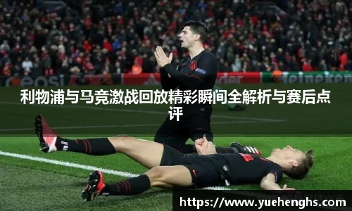 利物浦与马竞激战回放精彩瞬间全解析与赛后点评