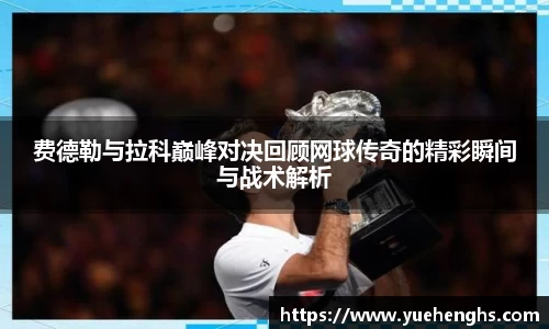 费德勒与拉科巅峰对决回顾网球传奇的精彩瞬间与战术解析