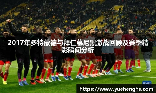 2017年多特蒙德与拜仁慕尼黑激战回顾及赛季精彩瞬间分析