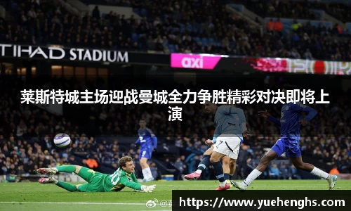 莱斯特城主场迎战曼城全力争胜精彩对决即将上演