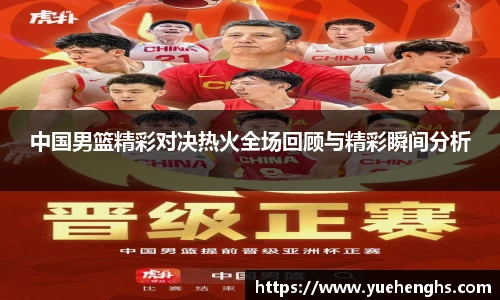 中国男篮精彩对决热火全场回顾与精彩瞬间分析