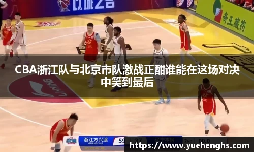 CBA浙江队与北京市队激战正酣谁能在这场对决中笑到最后