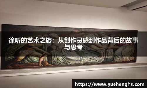 徐昕的艺术之旅：从创作灵感到作品背后的故事与思考