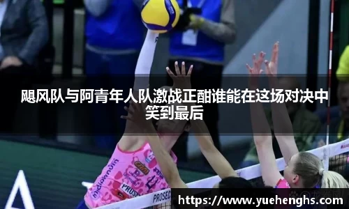 飓风队与阿青年人队激战正酣谁能在这场对决中笑到最后