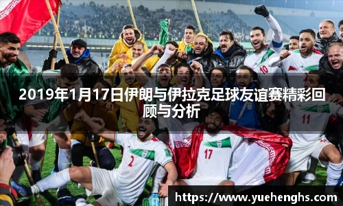 2019年1月17日伊朗与伊拉克足球友谊赛精彩回顾与分析