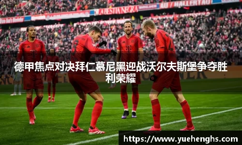 德甲焦点对决拜仁慕尼黑迎战沃尔夫斯堡争夺胜利荣耀