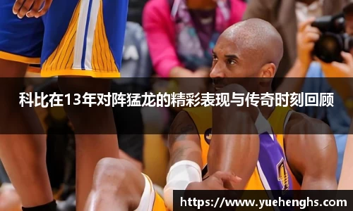科比在13年对阵猛龙的精彩表现与传奇时刻回顾