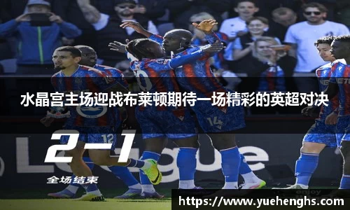 水晶宫主场迎战布莱顿期待一场精彩的英超对决