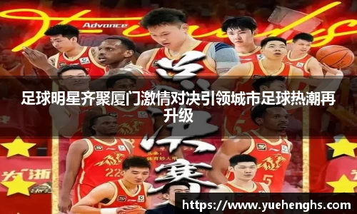 足球明星齐聚厦门激情对决引领城市足球热潮再升级