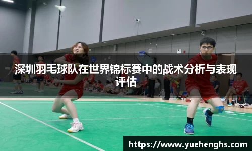 深圳羽毛球队在世界锦标赛中的战术分析与表现评估