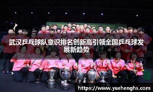 武汉乒乓球队意识排名创新高引领全国乒乓球发展新趋势