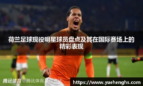 荷兰足球现役明星球员盘点及其在国际赛场上的精彩表现