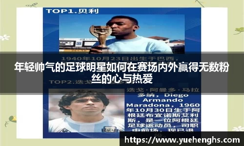 年轻帅气的足球明星如何在赛场内外赢得无数粉丝的心与热爱